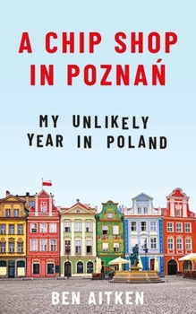 A Chip Shop in Poznań: My Unlikely Year in Poland