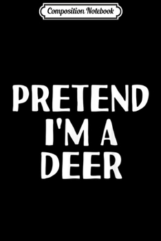 Composition Notebook: PRETEND I'M A DEER Funny Halloween DIY Costume  Journal/Notebook Blank Lined Ruled 6x9 100 Pages