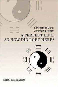 Paperback A Perfect Life: So How Did I Get Here?: For Profit or Cure: Chronicling Rehab Book