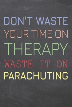 Don't Waste Your Time On Therapy Waste It On Parachuting: Parachuting Notebook, Planner or Journal | Size 6 x 9 | 110 Dot Grid Pages | Office ... Gift Idea for Christmas or Birthday