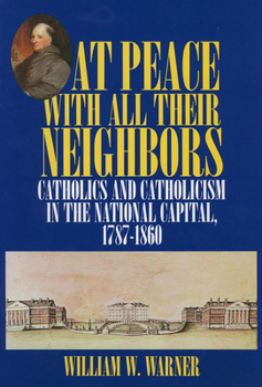 Hardcover At Peace with All Their Neighbors: Catholics and Catholicism in the National Capital, 1787-1860 Book