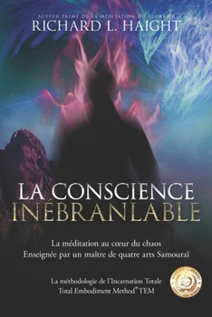 La conscience inébranlable: La méditation au cœur du chaos, Enseignée par un maître de quatre arts Samouraï (La méthodologie de l’Incarnation Totale TEM)