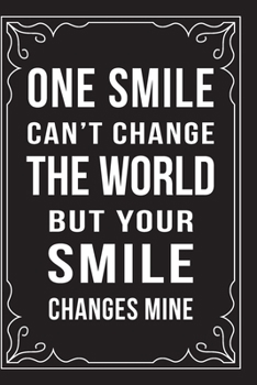 ONE SMILE CAN'T CHANGE THE WORLD, BUT YOUR SMILE CHANGES MINE: This 6"X9" journal features funny relationship quotes, makes great gift idea for Valentines Day, or Anniversary, 6"X9" 100 pages.