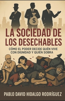 La sociedad de los desechables: Cómo el poder decide quién vive con dignidad y quién sobra (Spanish Edition)