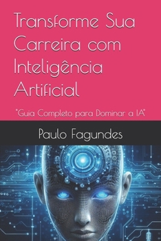 Transforme Sua Carreira com Inteligência Artificial: "Guia Completo para Dominar a IA" (Portuguese Edition)