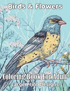 Birds & Flowers Coloring book for adult large print designs:: Easy flower and Birds coloring book for adult!