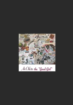 Paperback An Ode to the "Good Girl": A girl is many things, one thing she is not, and never can be, is easily defined. Book