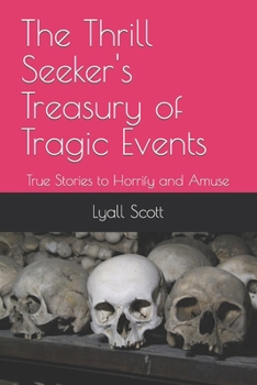 The Thrill Seeker's Treasury of Tragic Events: True Stories to Horrify and Amuse