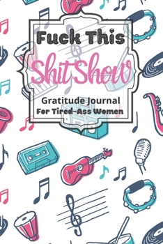 Fuck This Shit Show Gratitude Journal For Tired-Ass Women: Cuss words Gratitude Journal Gift For Tired-Ass Women and Girls; Blank Templates to Record all your Fucking Thoughts