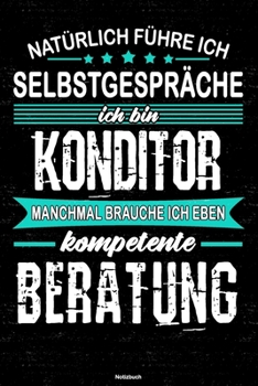 Natürlich führe ich Selbstgespräche ich bin Konditor manchmal brauche ich eben kompetente Beratung Notizbuch: Konditor Journal DIN A5 liniert 120 Seiten Geschenk (German Edition)