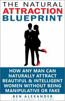 Paperback The Natural Attraction Blueprint: How Any Man Can Naturally Attract Beautiful & Intelligent Women Without Being Manipulative Or Fake Book