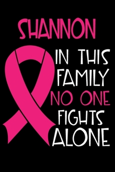 SHANNON In This Family No One Fights Alone: Personalized Name Notebook/Journal Gift For Women Fighting Breast Cancer. Cancer Survivor / Fighter Gift for the Warrior in your life Writing Poetry, Diary,