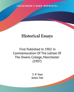 Historical Essays: First Published In 1902 In Commemoration Of The Jubilee Of The Owens College, Manchester