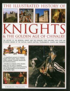 Hardcover The Illustrated History of Knights & The Golden Age of Chivalry: The History Of The Medieval Knight And The Chivalric Code Explored, With Over 450 ... Battles, Tournaments, Courts And Triumphs Book