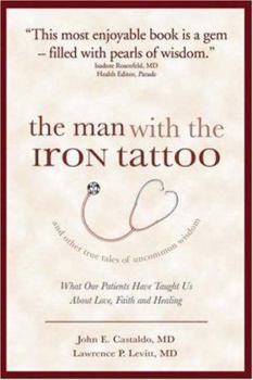 Hardcover The Man with the Iron Tattoo and Other True Tales of Uncommon Wisdom: What Our Patients Have Taught Us about Love, Faith and Healing Book