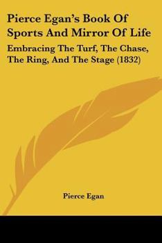 Paperback Pierce Egan's Book Of Sports And Mirror Of Life: Embracing The Turf, The Chase, The Ring, And The Stage (1832) Book