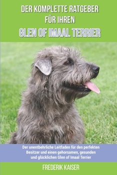 Paperback Der komplette Ratgeber für Ihren Glen of Imaal Terrier: Der unentbehrliche Leitfaden für den perfekten Besitzer und einen gehorsamen, gesunden und glü [German] Book