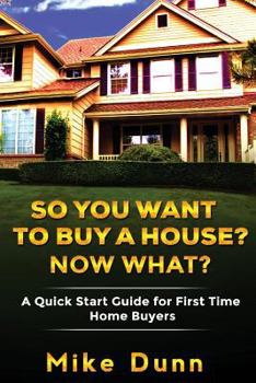 Paperback So You Want To Buy A House? Now What?: A Quick Start Guide for First Time Home Buyers Book