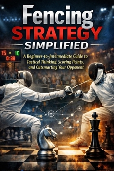 Paperback Fencing Strategy Simplified: A Beginner-to-Intermediate Guide to Tactical Thinking, Scoring Points, and Outsmarting Your Opponent Book