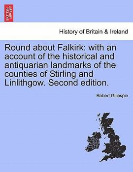 Paperback Round about Falkirk: With an Account of the Historical and Antiquarian Landmarks of the Counties of Stirling and Linlithgow. Second Edition Book