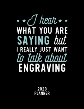 I Hear What You Are Saying I Really Just Want To Talk About Engraving 2020 Planner: Engraving Fan 2020 Calendar, Funny Design, 2020 Planner for Engraving Lover, Christmas Gift for Engraving Lover