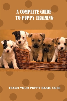 Paperback A Complete Guide To Puppy Training: Teach Your Puppy Basic Cues: How To Train A Puppy To Pee Outside Book
