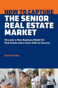 Paperback How to Capture the Senior Real Estate Market: Discover a New Business Model for Real Estate and a Clear Path to Success Book