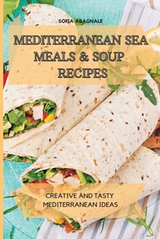 Mediterranean Sea Meals & Soup Recipes: Creative and Tasty Mediterranean Ideas