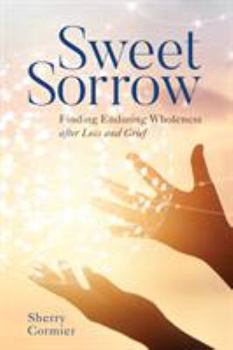 Hardcover Sweet Sorrow: Finding Enduring Wholeness after Loss and Grief Book