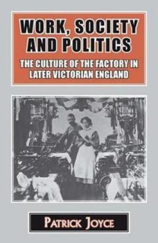 Hardcover Work, Society and Politics: The Culture of the Factory in Later Victorian England Book