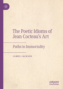 The Poetic Idioms of Jean Cocteau’s Art: Paths to Immortality