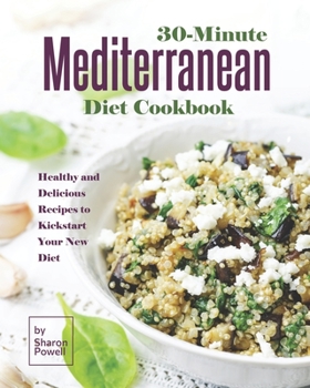 30-Minute Mediterranean Diet Cookbook: Healthy and Delicious Recipes to Kickstart Your New Diet