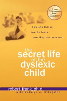 Paperback The Secret Life of the Dyslexic Child: How She Thinks. How He Feels. How They Can Succeed. Book