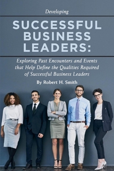 Paperback Successful Business Leaders: Exploring Past Encounters and Events That Help Define the Qualities Required of Successful Business Leaders Volume 1 Book