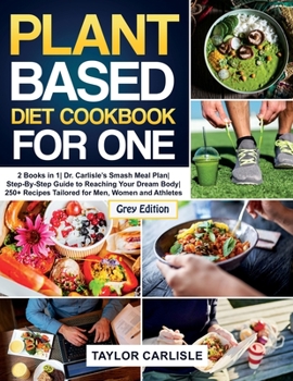 Paperback Plant Based Diet Cookbook for One: 2 Books in 1 Dr. Carlisle's Smash Meal Plan Step-By-Step Guide to Reaching Your Dream Body 250+ Recipes Tailored fo Book