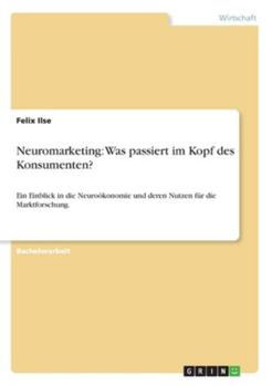 Paperback Neuromarketing: Was passiert im Kopf des Konsumenten?: Ein Einblick in die Neuroökonomie und deren Nutzen für die Marktforschung. [German] Book