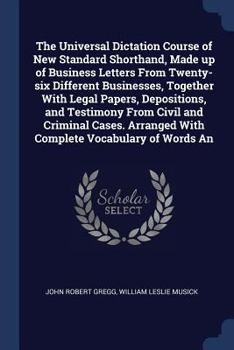 Paperback The Universal Dictation Course of New Standard Shorthand, Made up of Business Letters From Twenty-six Different Businesses, Together With Legal Papers Book