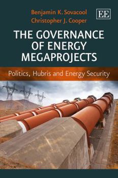 The Governance of Energy Megaprojects: Politics, Hubris and Energy Security