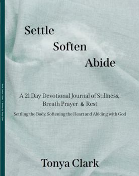 Settle Soften Abide: A 21 Day Devotional Journal of Stillness, Breath Prayer & Rest