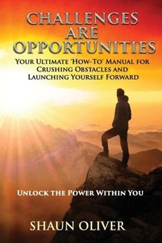 CHALLENGES ARE OPPORTUNITIES: Your Ultimate 'How-To' Manual for Crushing Obstacles and Launching Yourself Forward