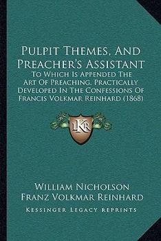 Paperback Pulpit Themes, And Preacher's Assistant: To Which Is Appended The Art Of Preaching, Practically Developed In The Confessions Of Francis Volkmar Reinha Book