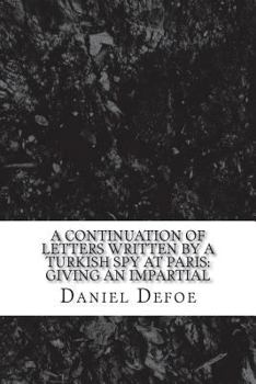 A continuation of Letters written by a Turkish spy at Paris: Giving an impartial