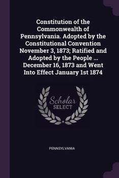 Paperback Constitution of the Commonwealth of Pennsylvania. Adopted by the Constitutional Convention November 3, 1873; Ratified and Adopted by the People ... De Book