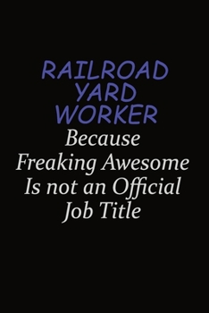 Railroad Yard Worker Because Freaking Awesome Is Not An Official Job Title: Career journal, notebook and writing journal for encouraging men, women and kids. A framework for building your career.
