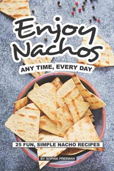 Paperback Enjoy Nachos Any Time, Every Day: 25 Fun, Simple Nacho Recipes Book