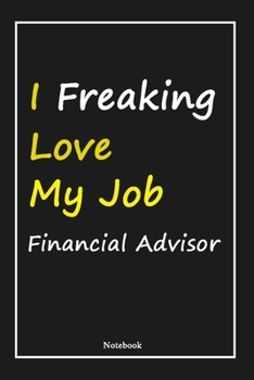 I Freaking Love My Job Financial Advisor: Financial Advisor Notebook with Unique Touch For Every Financial Advisor  | Diary | 120 Pages(6''x9'') | ... Gift for Financial Advisor ,Birthday Gift