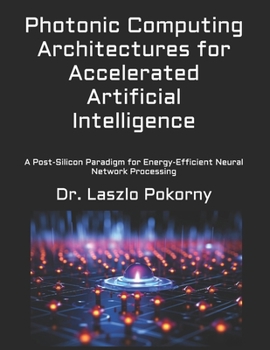 Paperback Photonic Computing Architectures for Accelerated Artificial Intelligence: A Post-Silicon Paradigm for Energy-Efficient Neural Network Processing Book