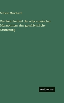 Die Wehrfreiheit der altpreussischen Mennoniten: eine geschichtliche Erörterung