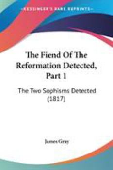 Paperback The Fiend Of The Reformation Detected, Part 1: The Two Sophisms Detected (1817) Book