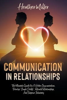 Paperback Communication in Relationships: The Ultimate Guide For A Better Communication. Develop "Couple Skills", Rebuild Relationship, And Improve Intimacy Book